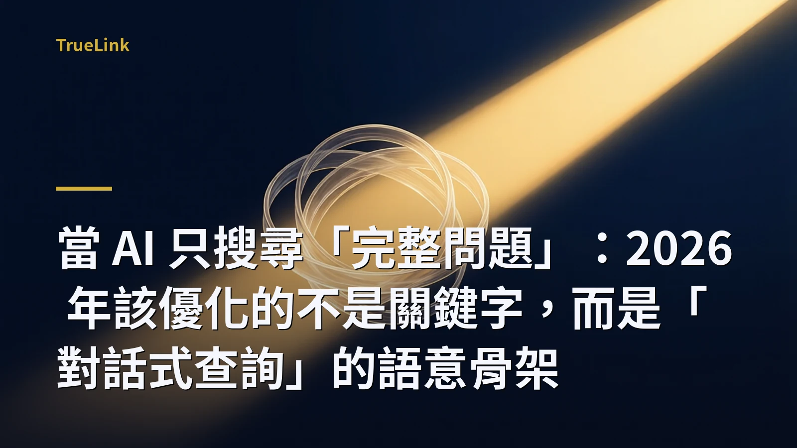 當 AI 只搜尋「完整問題」:2026 年該優化的不是關鍵字,而是「對話式查詢」的語意骨架