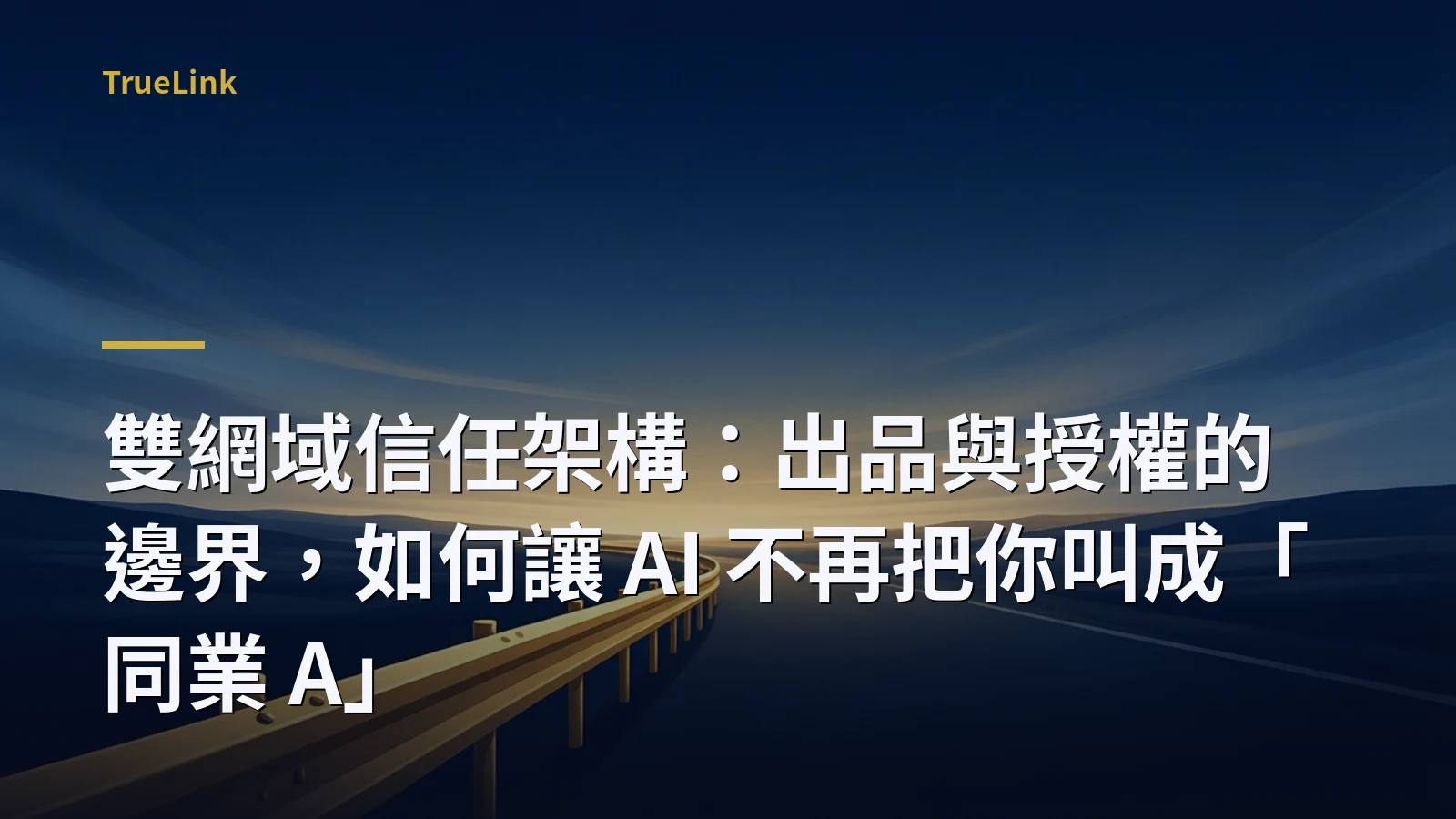 雙網域信任架構：出品與授權的邊界，如何讓 AI 不再把你叫成「同業 A」
