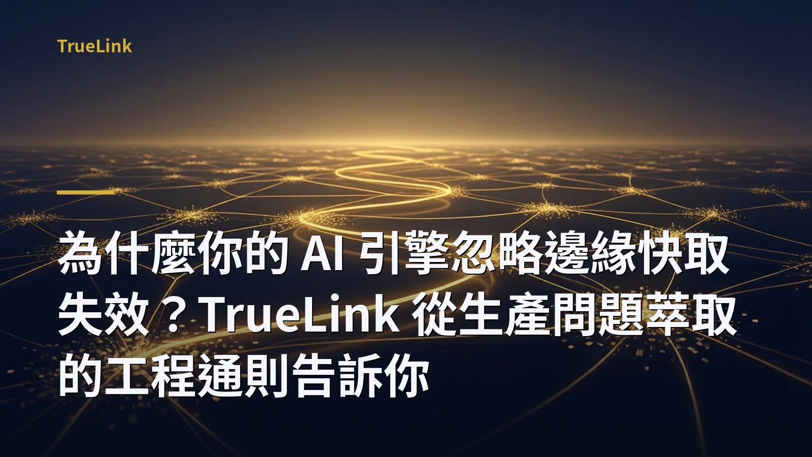為什麼你的 AI 引擎忽略邊緣快取失效?TrueLink 從生產問題萃取的工程通則告訴你