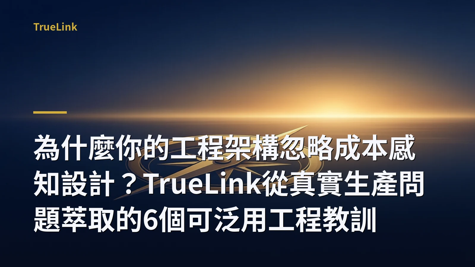 為什麼你的工程架構忽略成本感知設計？TrueLink從真實生產問題萃取的6個可泛用工程教訓