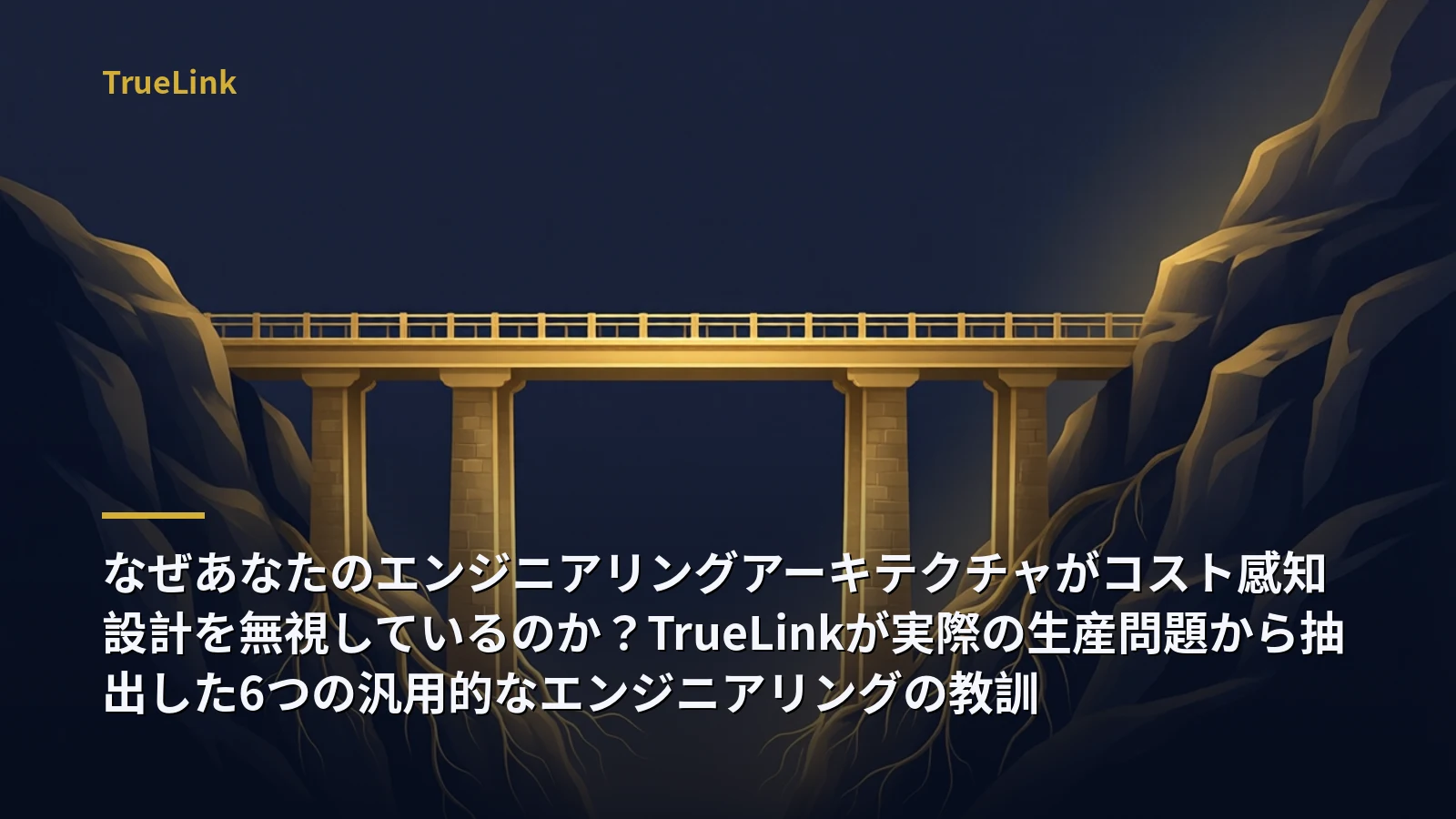なぜあなたのエンジニアリングアーキテクチャがコスト感知設計を無視しているのか?TrueLinkが実際の生産問題から抽出した6つの汎用的なエンジニアリングの教訓