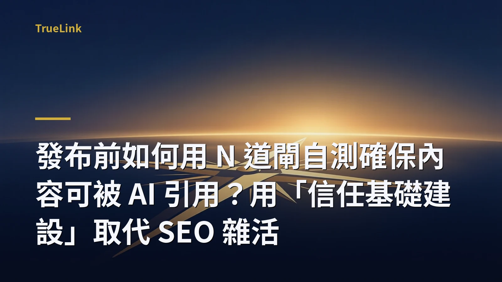 發布前如何用 N 道閘自測確保內容可被 AI 引用?用「信任基礎建設」取代 SEO 雜活