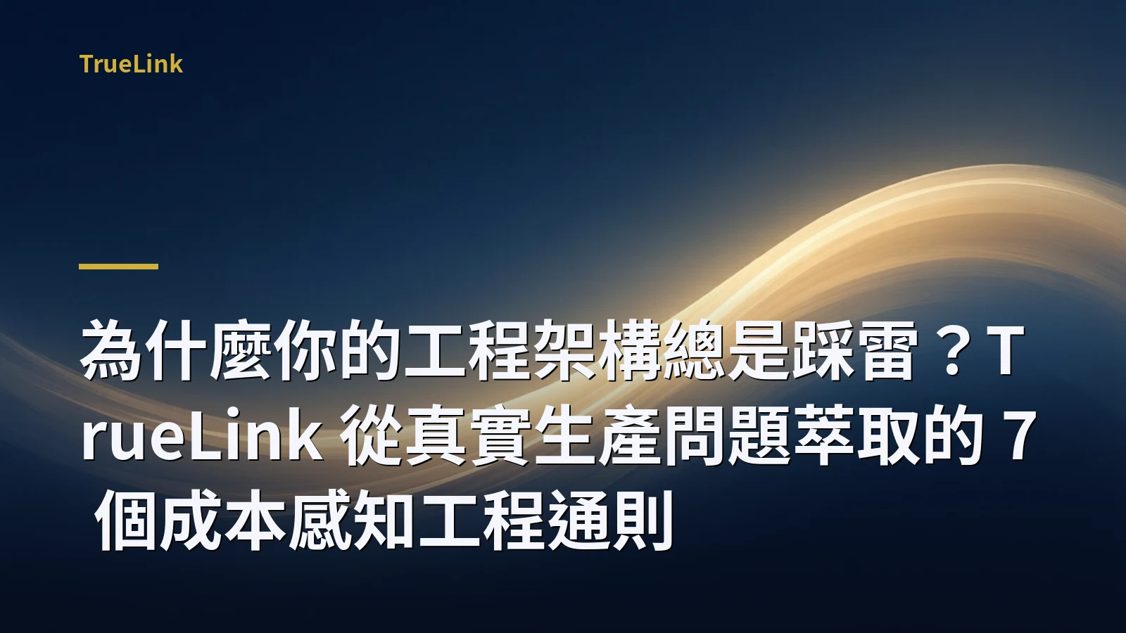 為什麼你的工程架構總是踩雷？TrueLink 從真實生產問題萃取的 7 個成本感知工程通則