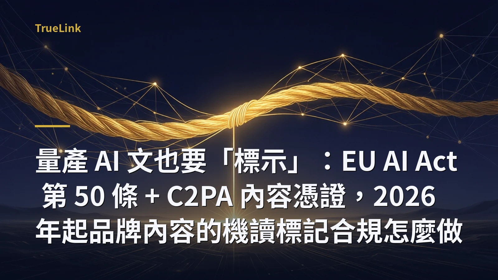 量產 AI 文也要「標示」:EU AI Act 第 50 條 + C2PA 內容憑證,2026 年起品牌內容的機讀標記合規怎麼做