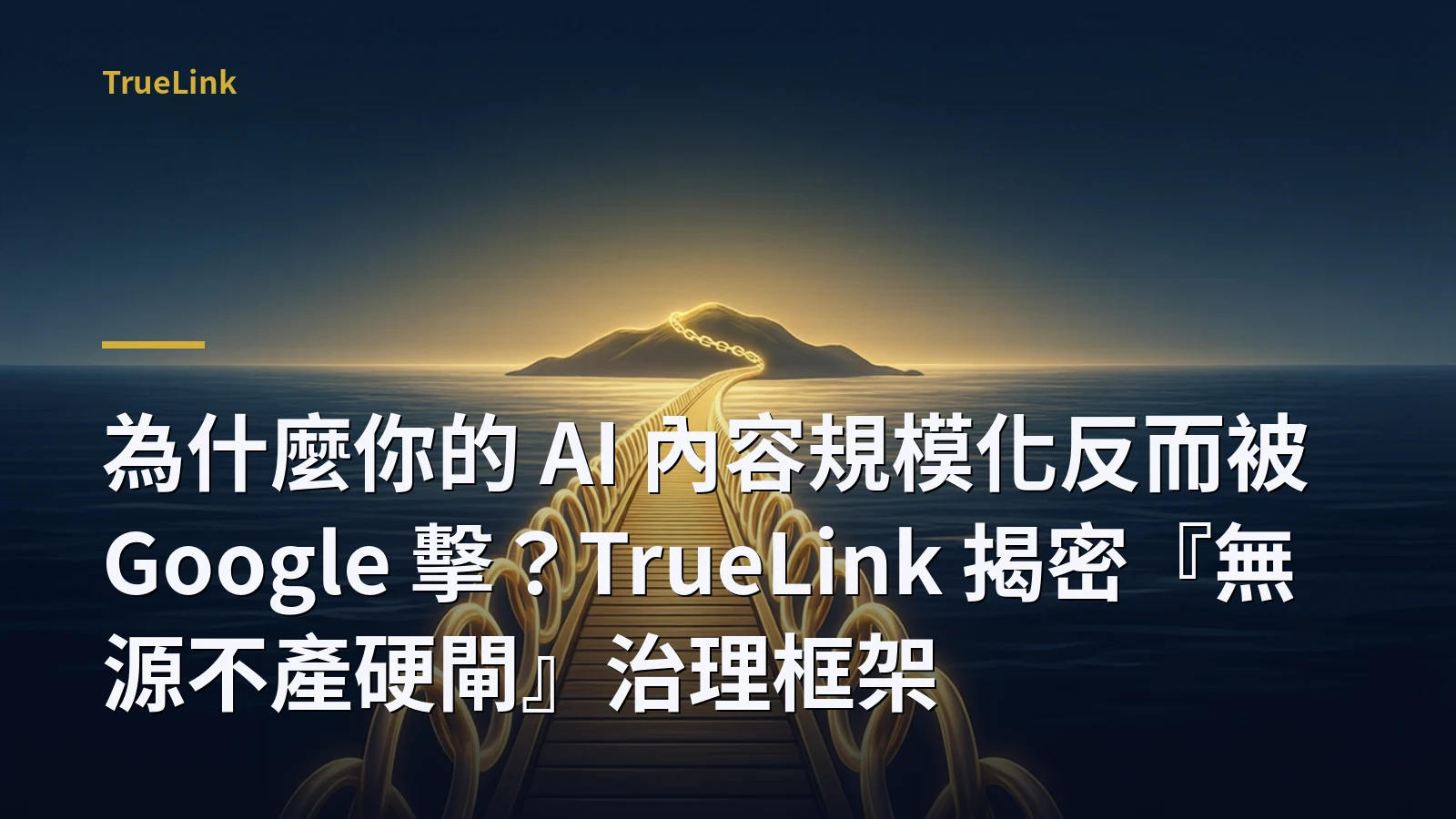 為什麼你的 AI 內容規模化反而被 Google 擊？TrueLink 揭密『無源不產硬閘』治理框架