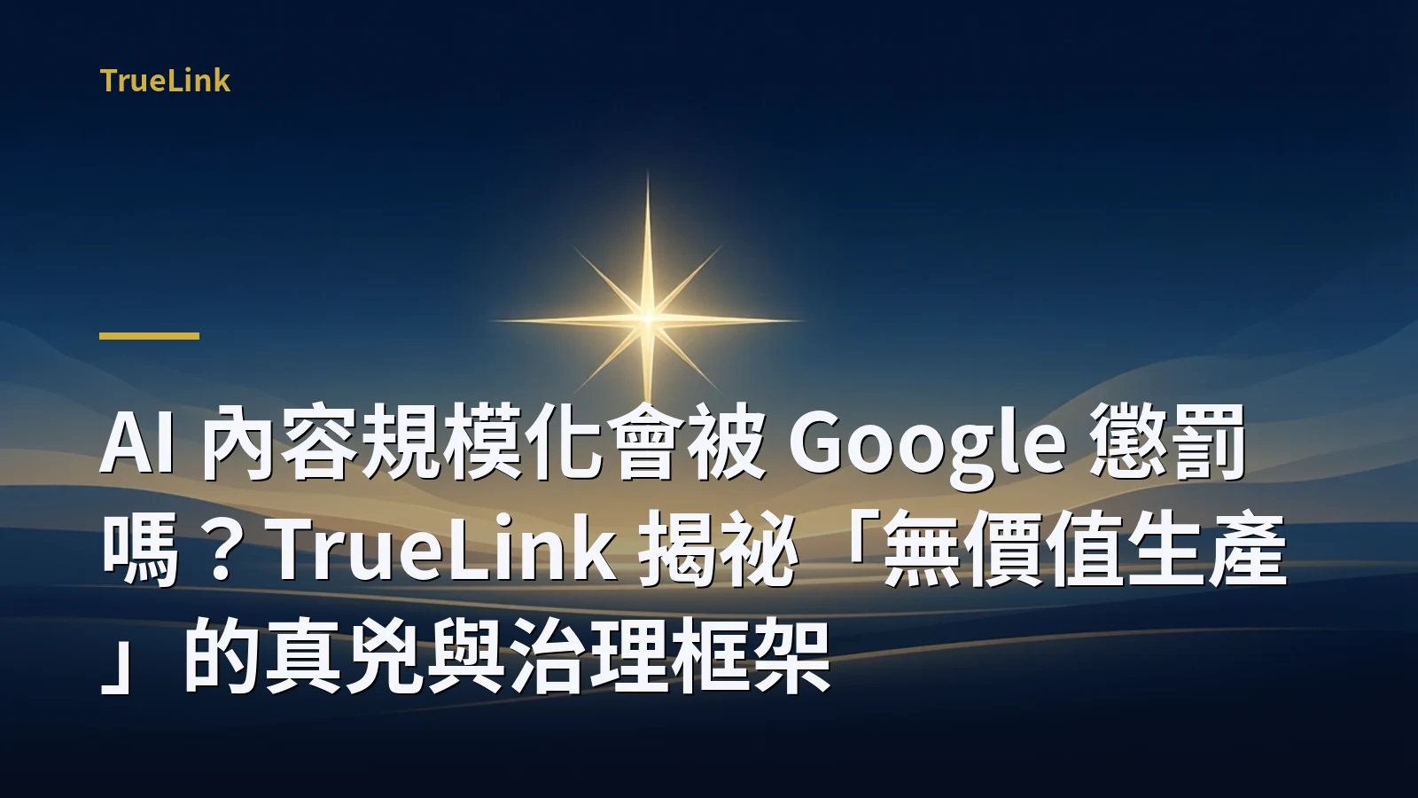 AI 內容規模化會被 Google 懲罰嗎？TrueLink 揭祕「無價值生產」的真兇與治理框架