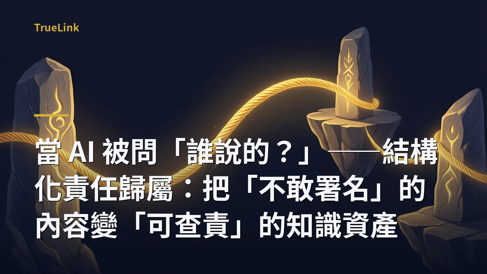當 AI 被問「誰說的？」——結構化責任歸屬：把「不敢署名」的內容變「可查責」的知識資產