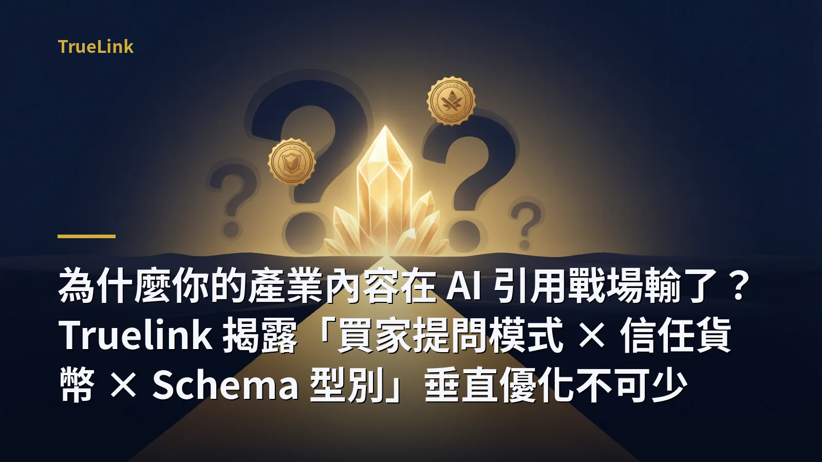 為什麼你的產業內容在 AI 引用戰場輸了?Truelink 揭露「買家提問模式 × 信任貨幣 × Schema 型別」垂直優化不可少