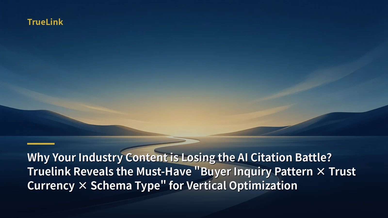 Why Your Industry Content is Losing the AI Citation Battle? Truelink Reveals the Must-Have "Buyer Inquiry Pattern × Trust Currency × Schema Type" for Vertical Optimization