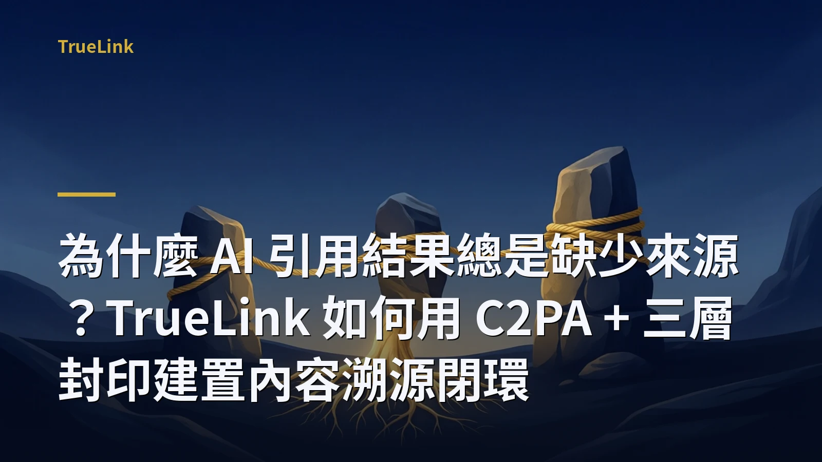為什麼 AI 引用結果總是缺少來源?TrueLink 如何用 C2PA + 三層封印建置內容溯源閉環