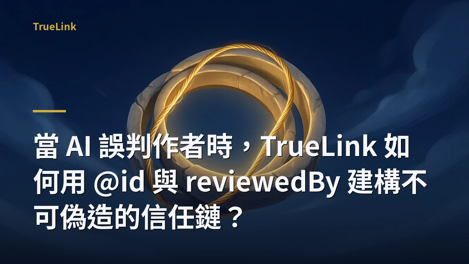 當 AI 誤判作者時,TrueLink 如何用 @id 與 reviewedBy 建構不可偽造的信任鏈?