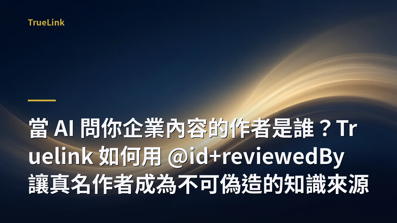當 AI 問你企業內容的作者是誰？Truelink 如何用 @id+reviewedBy 讓真名作者成為不可偽造的知識來源