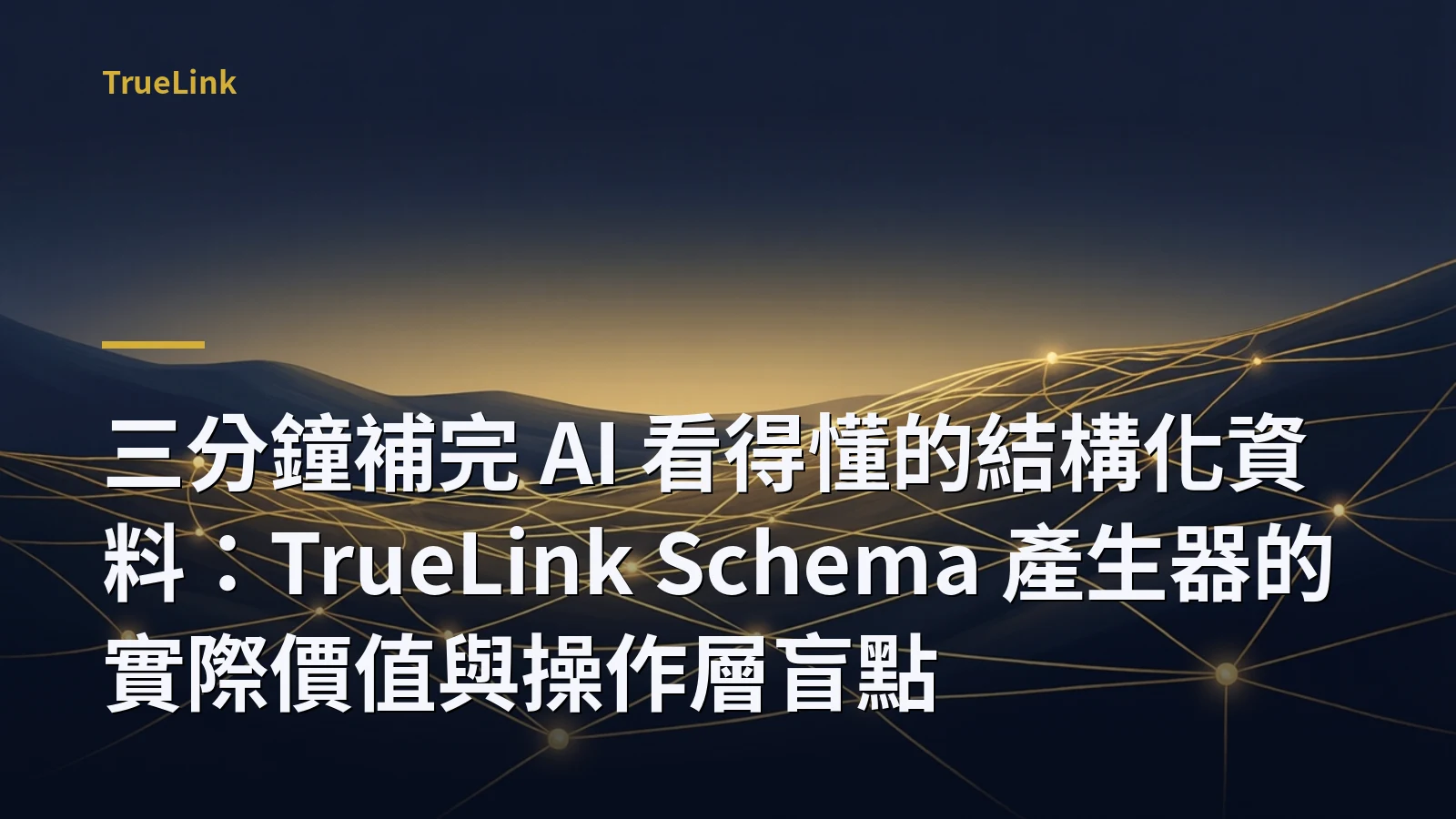 三分鐘補完 AI 看得懂的結構化資料:TrueLink Schema 產生器的實際價值與操作層盲點