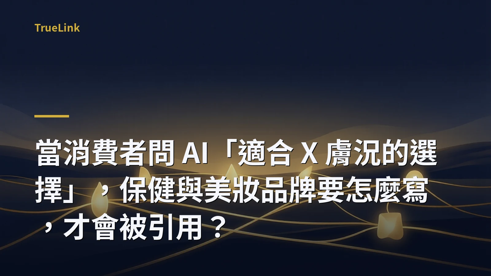 當消費者問 AI「適合 X 膚況的選擇」,保健與美妝品牌要怎麼寫,才會被引用?