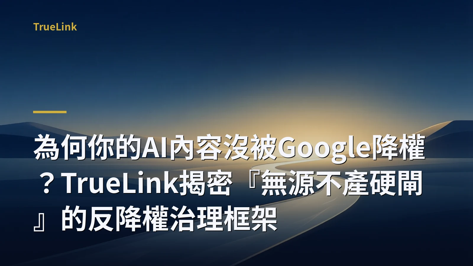 為何你的AI內容沒被Google降權?TrueLink揭密『無源不產硬閘』的反降權治理框架
