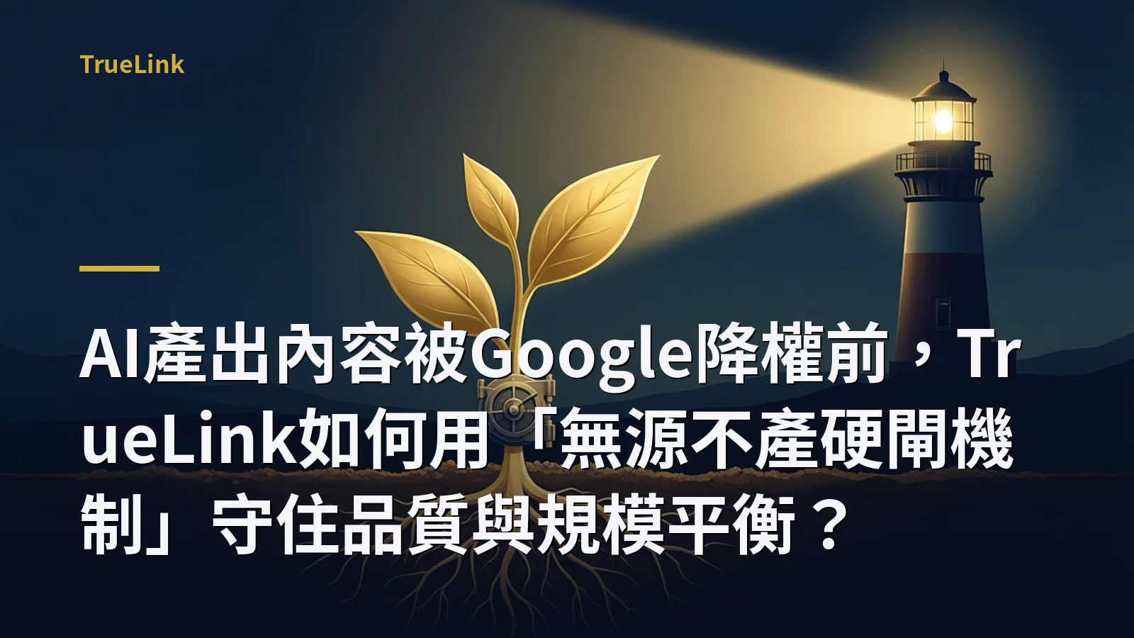 AI產出內容被Google降權前,TrueLink如何用「無源不產硬閘機制」守住品質與規模平衡?