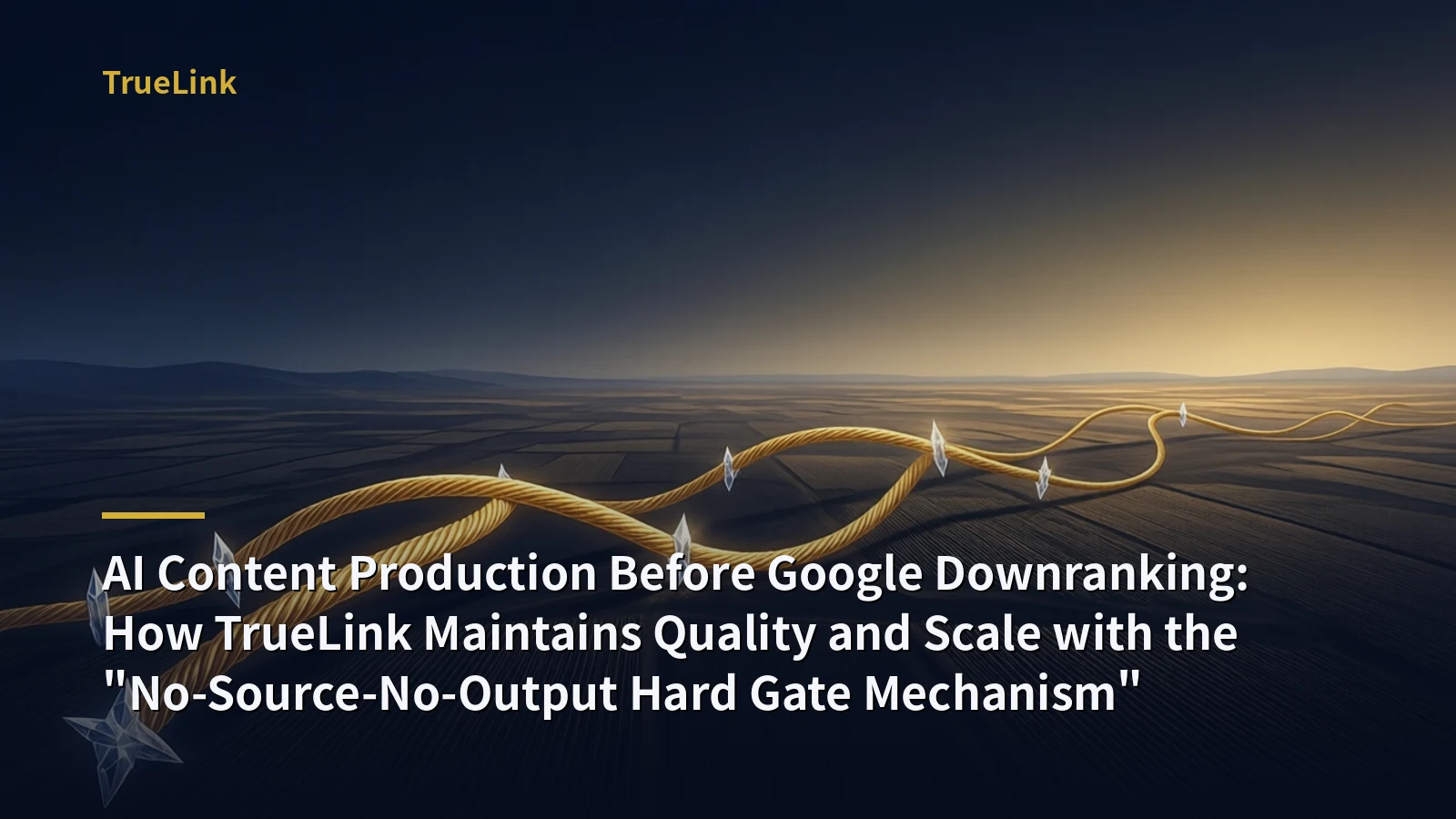 AI Content Production Before Google Downranking: How TrueLink Maintains Quality and Scale with the "No-Source-No-Output Hard Gate Mechanism"