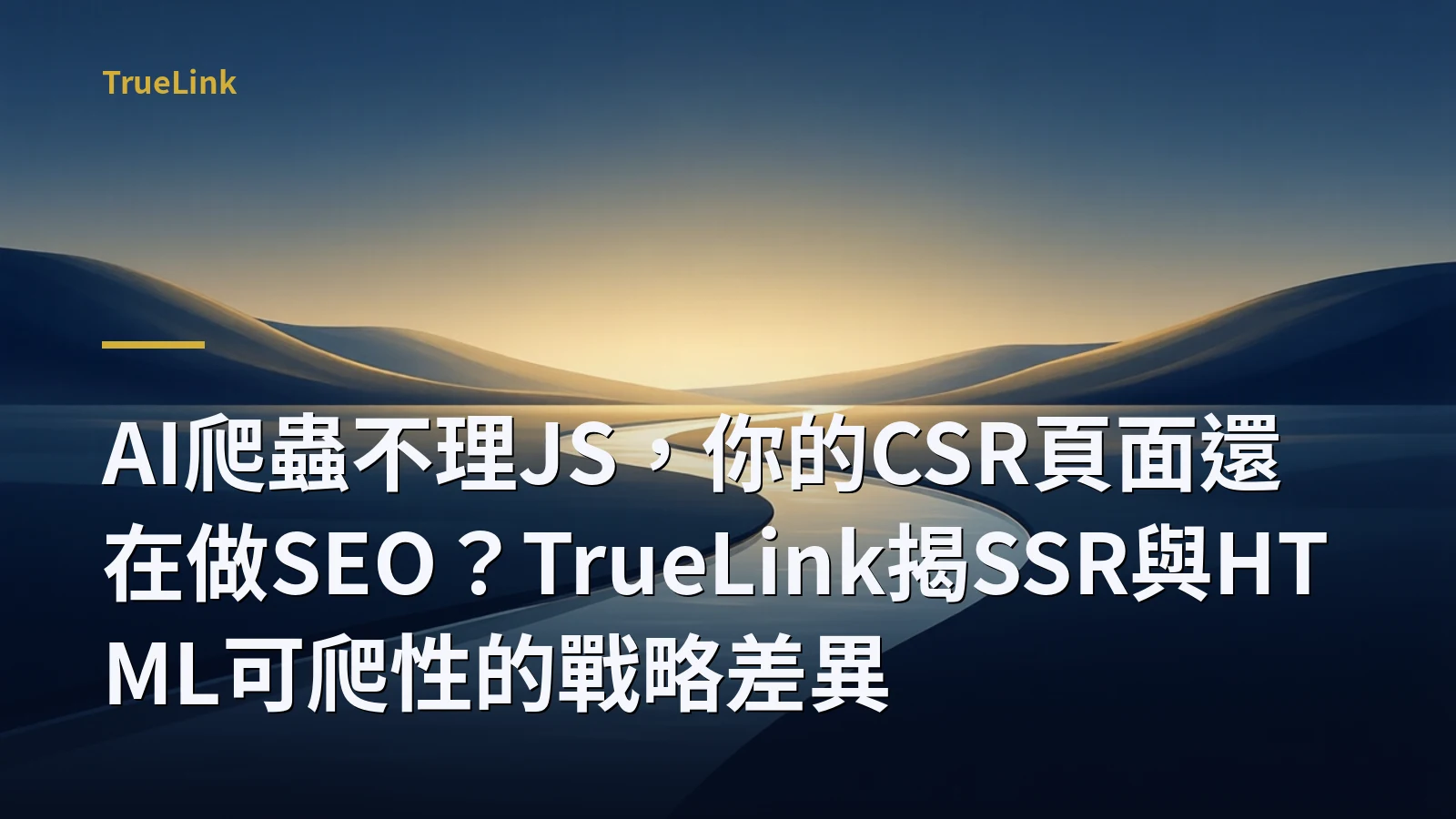 AI爬蟲不理JS，你的CSR頁面還在做SEO？TrueLink揭SSR與HTML可爬性的戰略差異