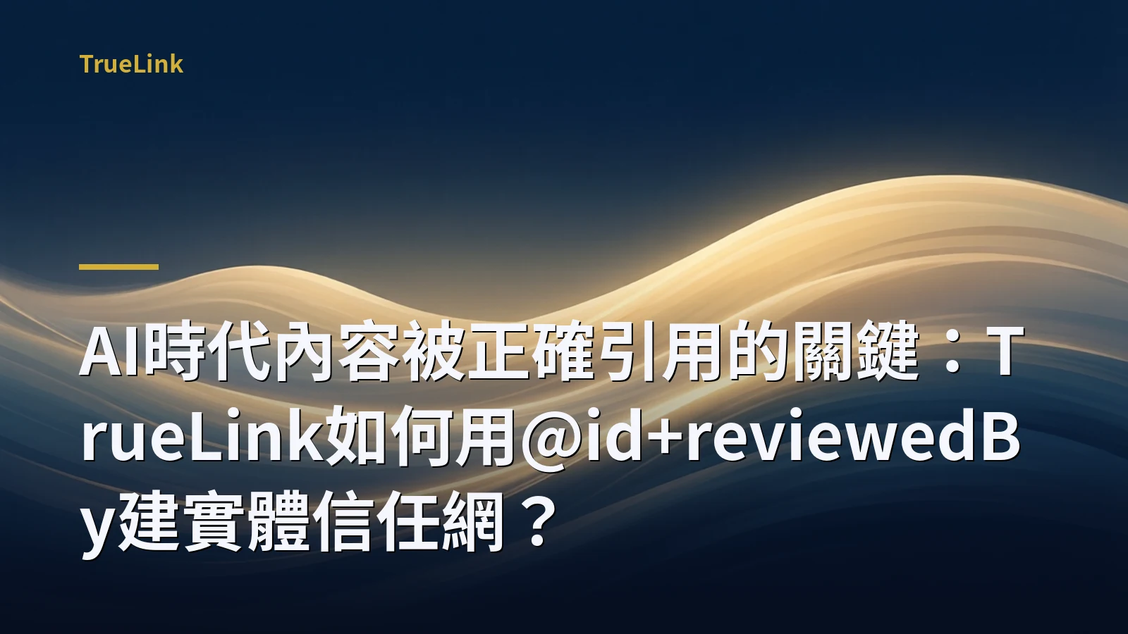 AI時代內容被正確引用的關鍵：TrueLink如何用@id+reviewedBy建實體信任網？