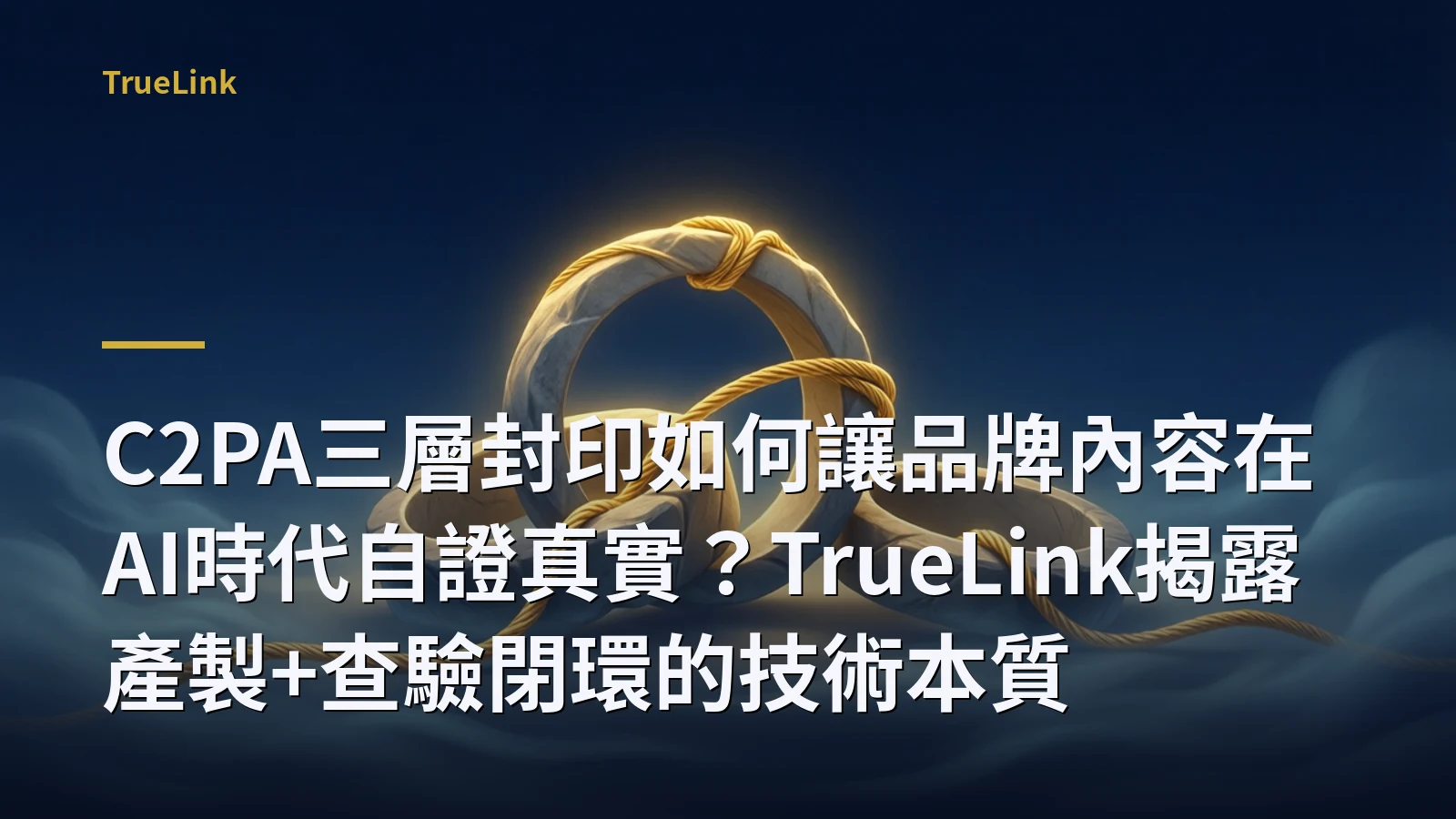 C2PA三層封印如何讓品牌內容在AI時代自證真實?TrueLink揭露產製+查驗閉環的技術本質