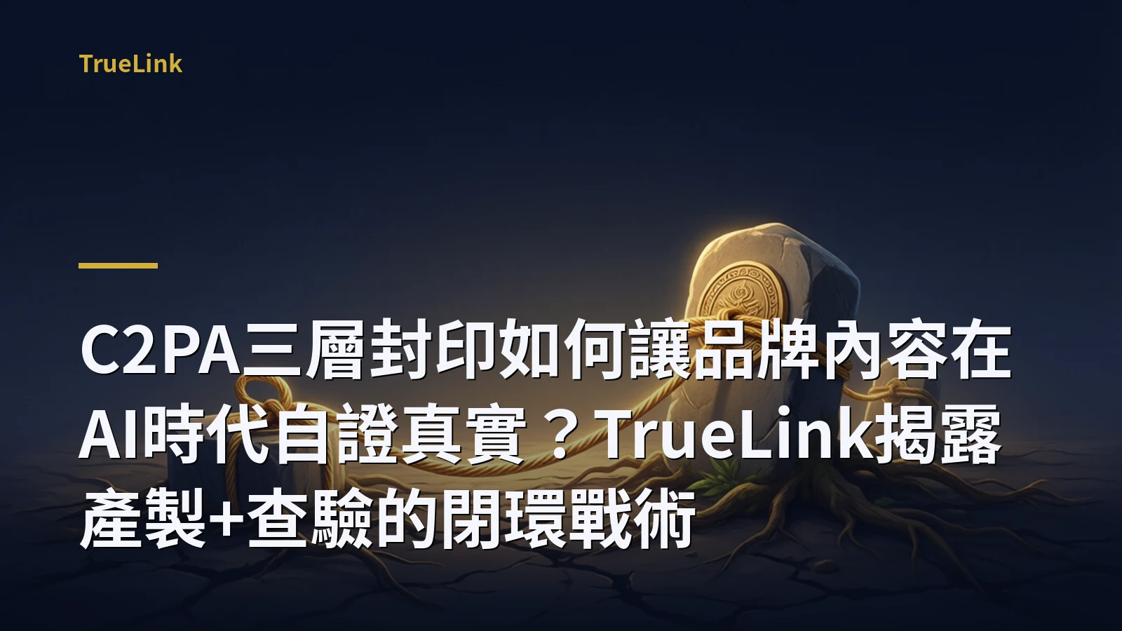 C2PA三層封印如何讓品牌內容在AI時代自證真實?TrueLink揭露產製+查驗的閉環戰術