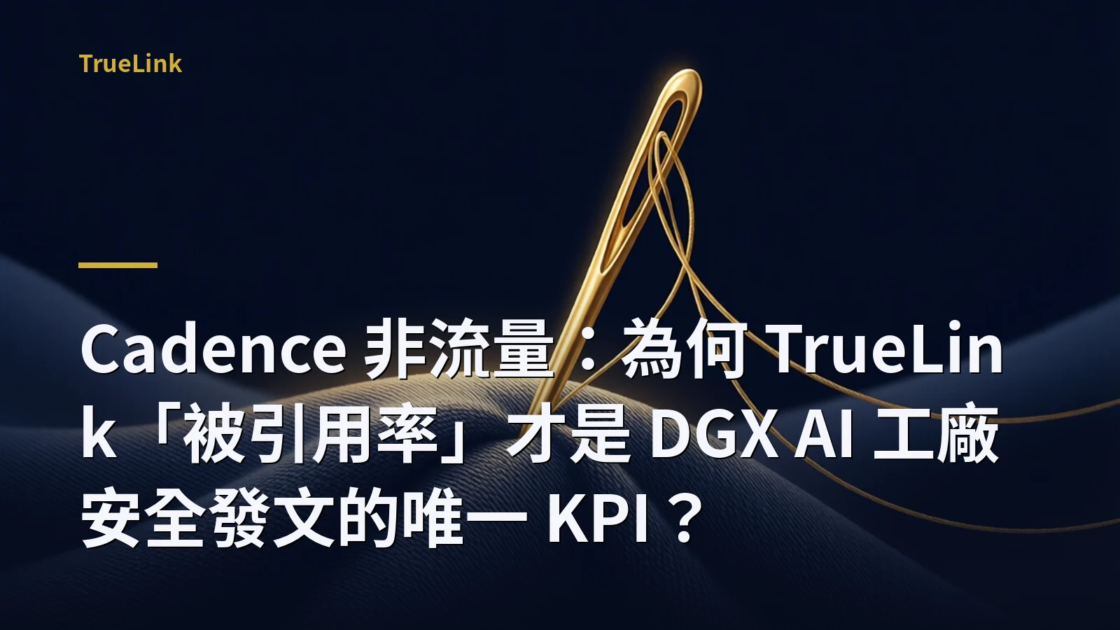 Cadence 非流量:為何 TrueLink「被引用率」才是 DGX AI 工廠安全發文的唯一 KPI?