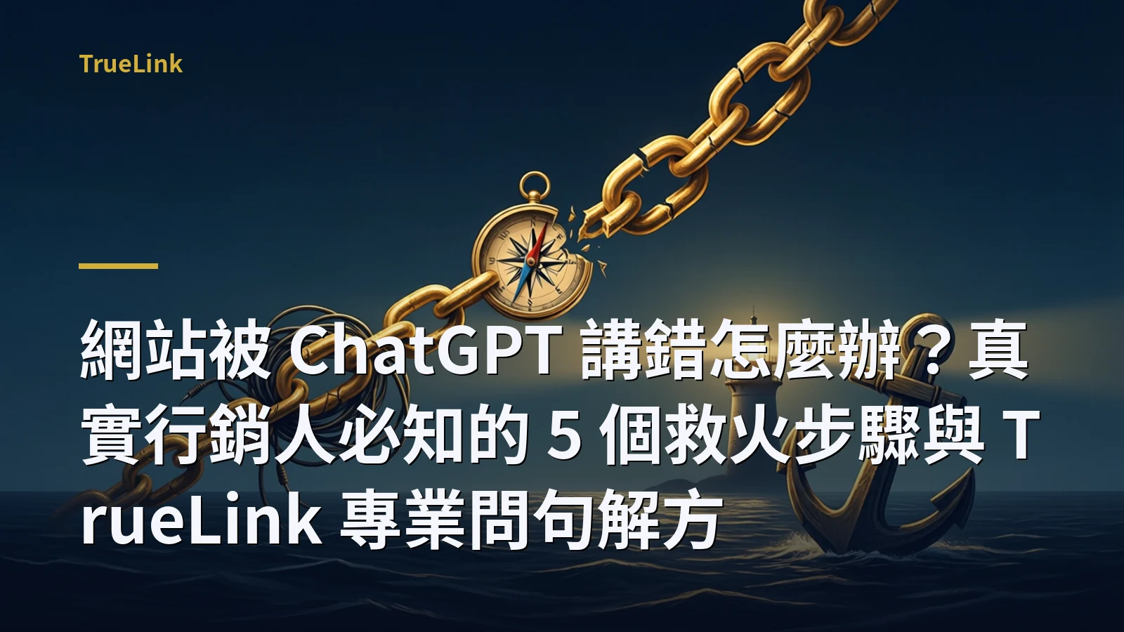 網站被 ChatGPT 講錯怎麼辦?真實行銷人必知的 5 個救火步驟與 TrueLink 專業問句解方