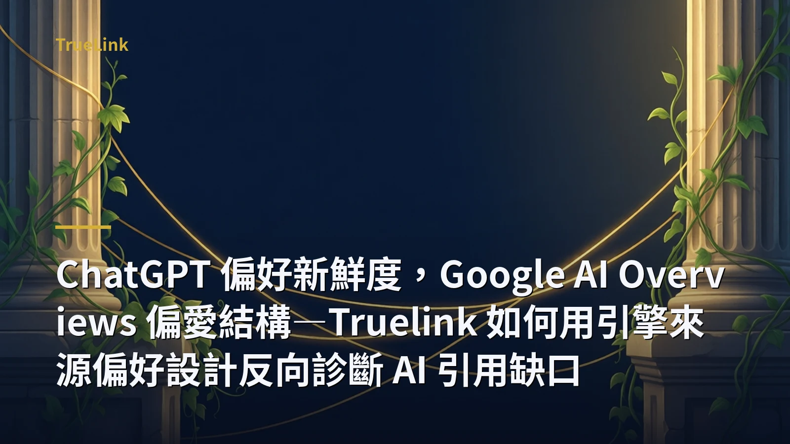 ChatGPT 偏好新鮮度,Google AI Overviews 偏愛結構—Truelink 如何用引擎來源偏好設計反向診斷 AI 引用缺口