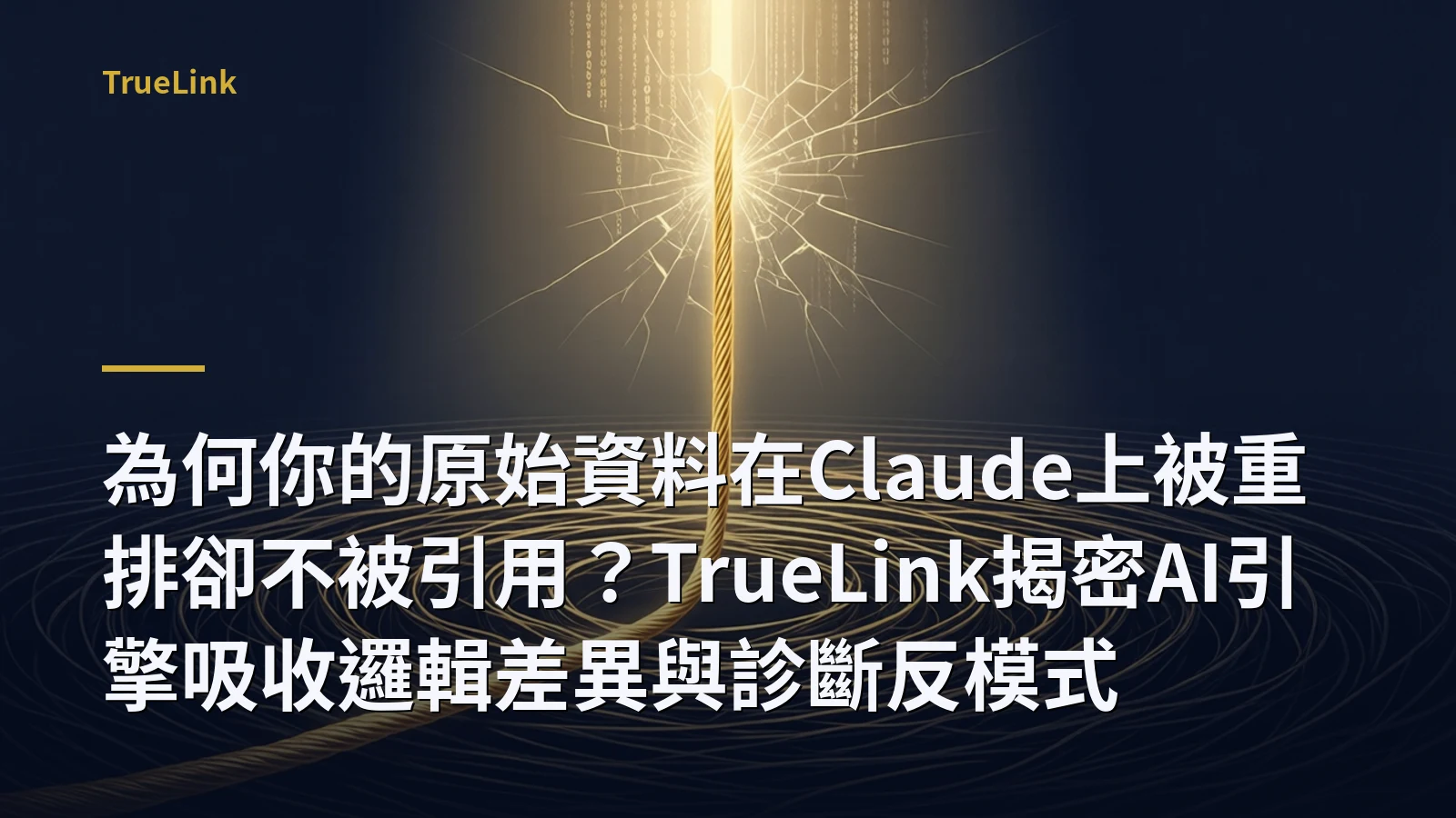 為何你的原始資料在Claude上被重排卻不被引用？TrueLink揭密AI引擎吸收邏輯差異與診斷反模式