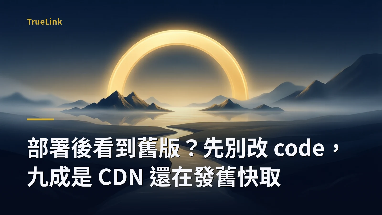 部署後看到舊版？先別改 code，九成是 CDN 還在發舊快取
