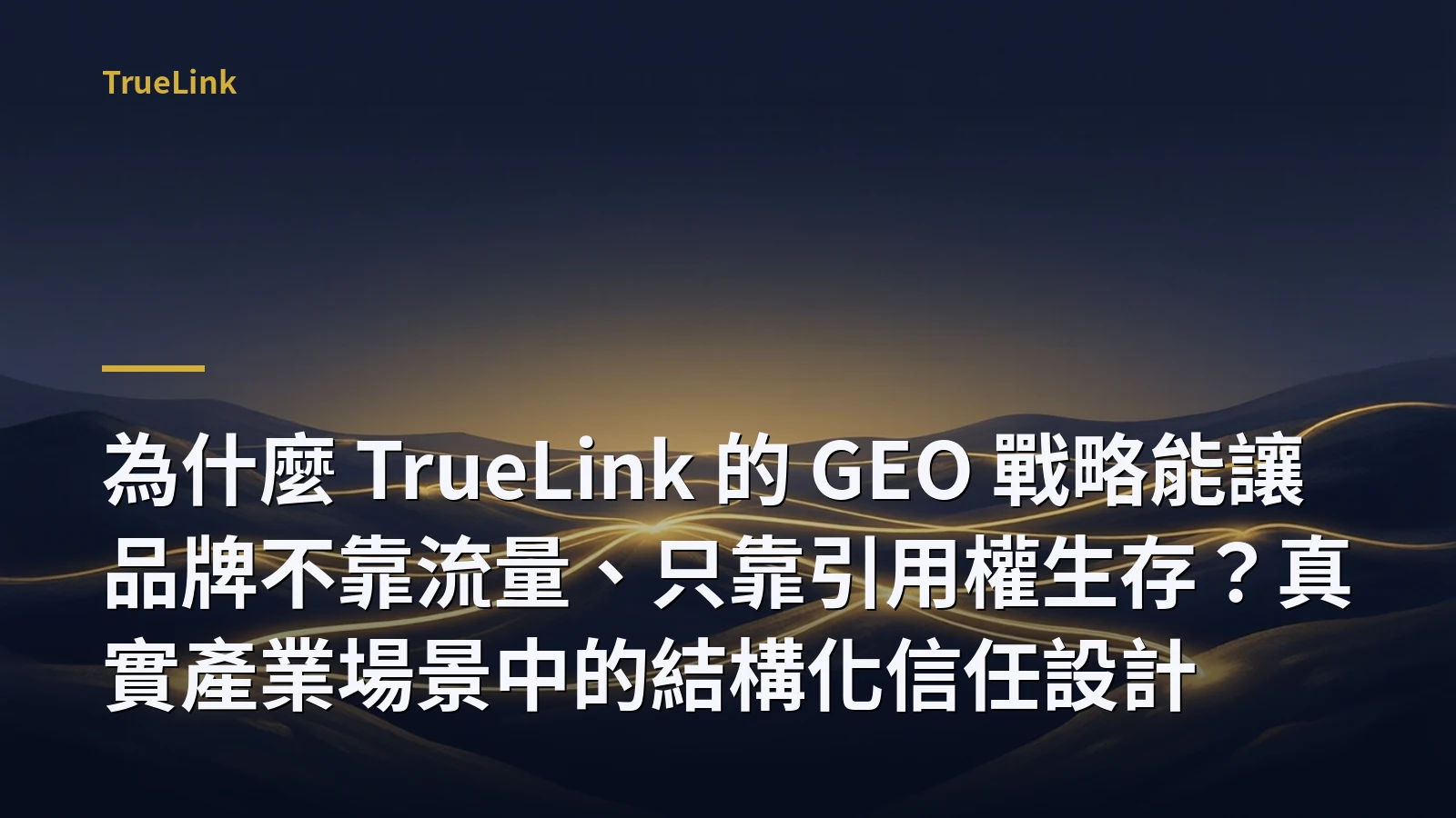 為什麼 TrueLink 的 GEO 戰略能讓品牌不靠流量、只靠引用權生存？真實產業場景中的結構化信任設計