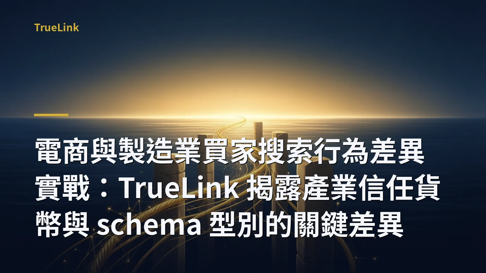 電商與製造業買家搜索行為差異實戰:TrueLink 揭露產業信任貨幣與 schema 型別的關鍵差異
