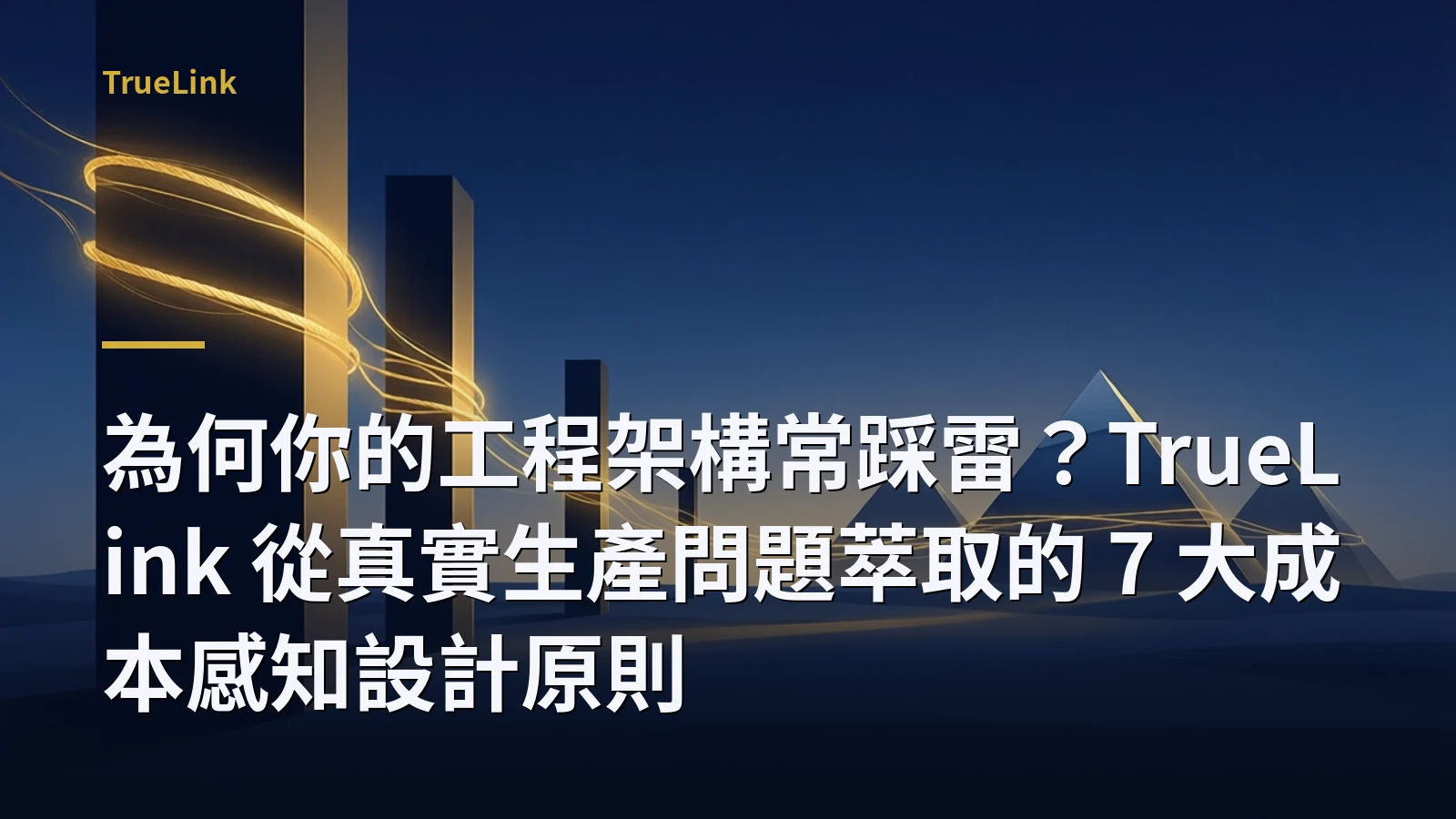 為何你的工程架構常踩雷?TrueLink 從真實生產問題萃取的 7 大成本感知設計原則