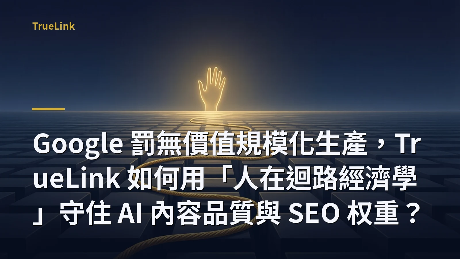 Google 罰無價值規模化生產,TrueLink 如何用「人在迴路經濟學」守住 AI 內容品質與 SEO 权重?
