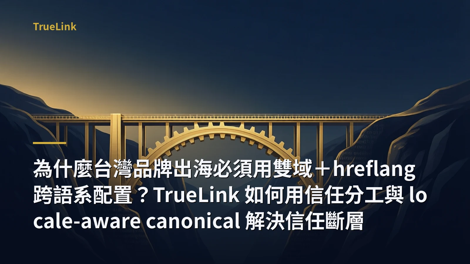 為什麼台灣品牌出海必須用雙域+hreflang 跨語系配置?TrueLink 如何用信任分工與 locale-aware canonical 解決信任斷層