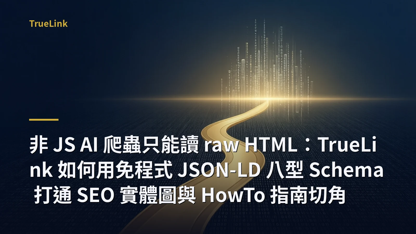 非 JS AI 爬蟲只能讀 raw HTML:TrueLink 如何用免程式 JSON-LD 八型 Schema 打通 SEO 實體圖與 HowTo 指南切角