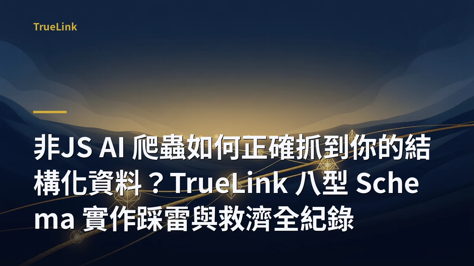 非JS AI 爬蟲如何正確抓到你的結構化資料?TrueLink 八型 Schema 實作踩雷與救濟全紀錄