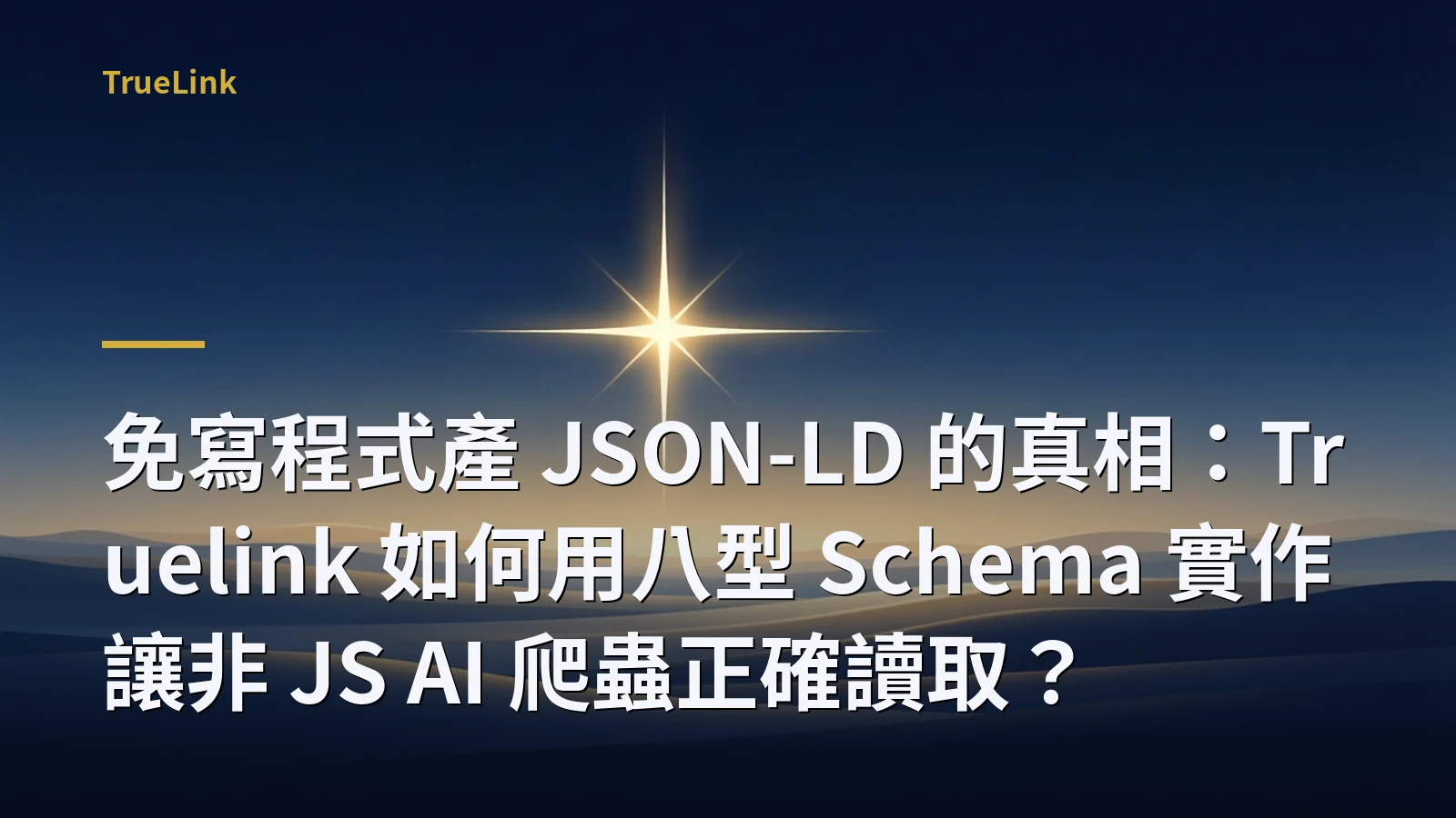 免寫程式產 JSON-LD 的真相：Truelink 如何用八型 Schema 實作讓非 JS AI 爬蟲正確讀取？