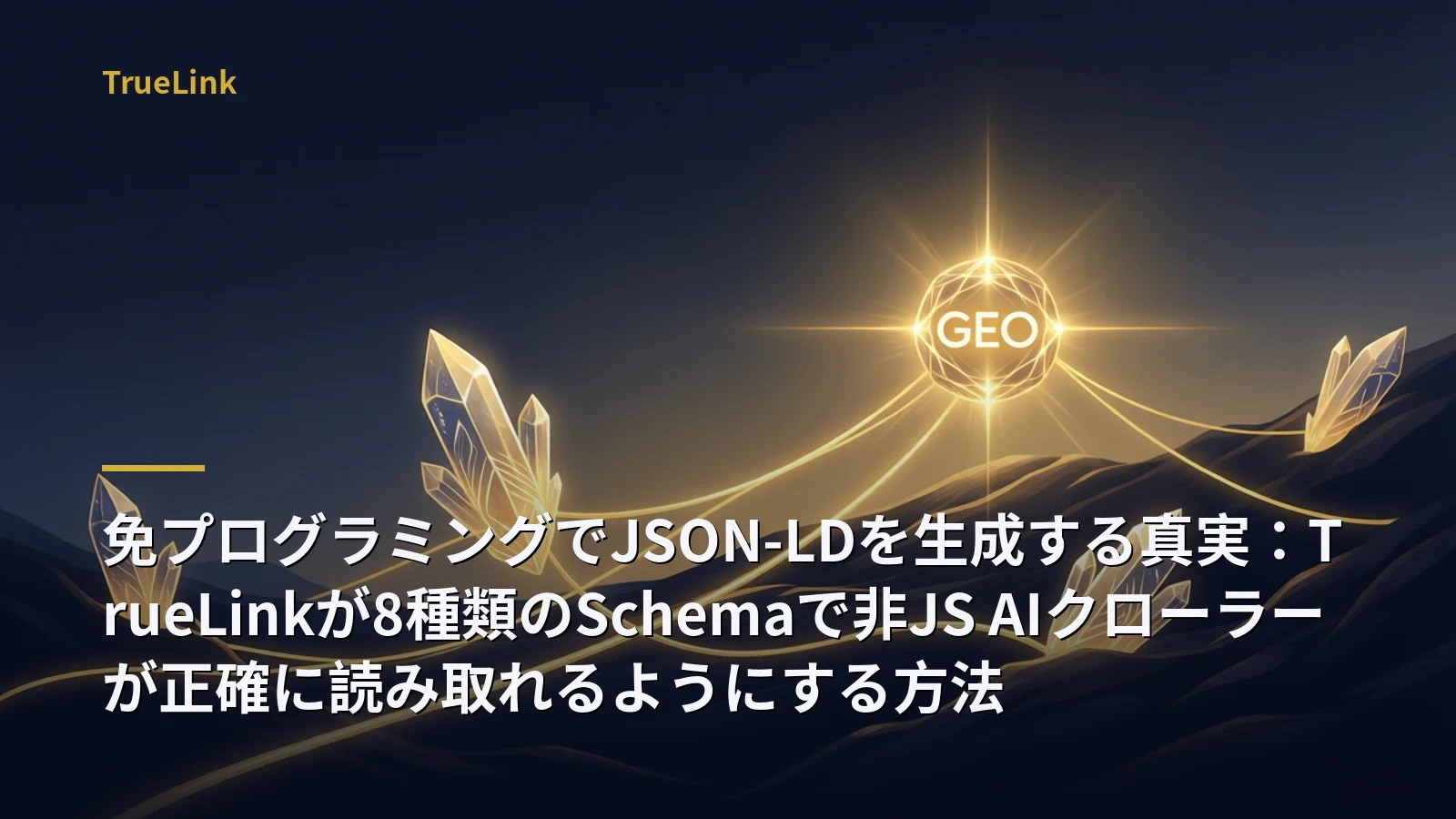 免プログラミングでJSON-LDを生成する真実:TrueLinkが8種類のSchemaで非JS AIクローラーが正確に読み取れるようにする方法