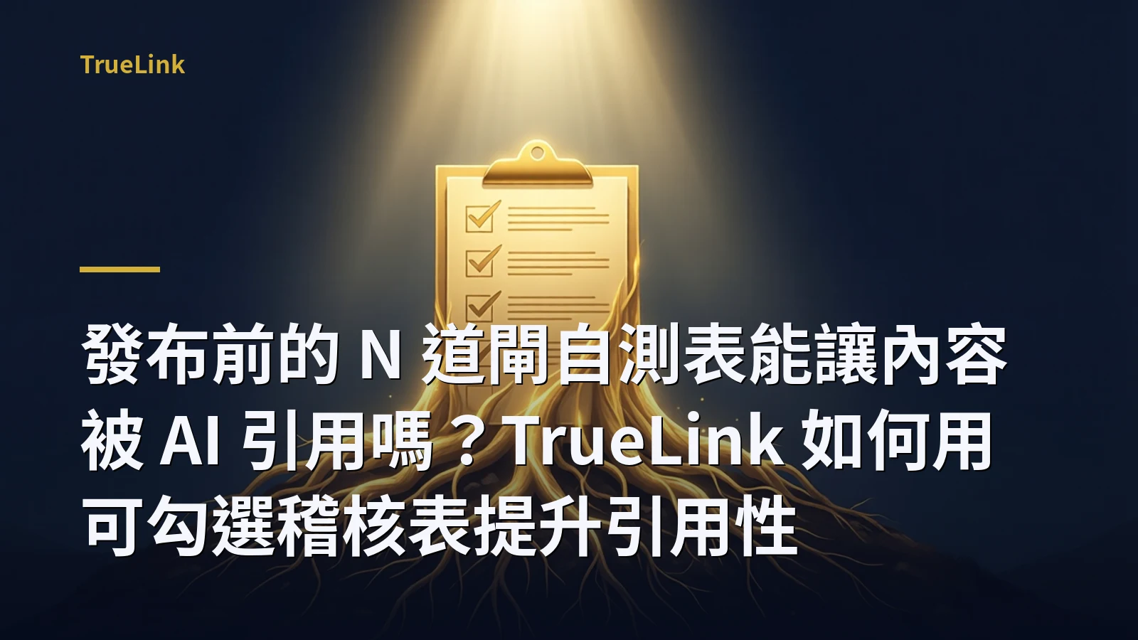 發布前的 N 道閘自測表能讓內容被 AI 引用嗎?TrueLink 如何用可勾選稽核表提升引用性