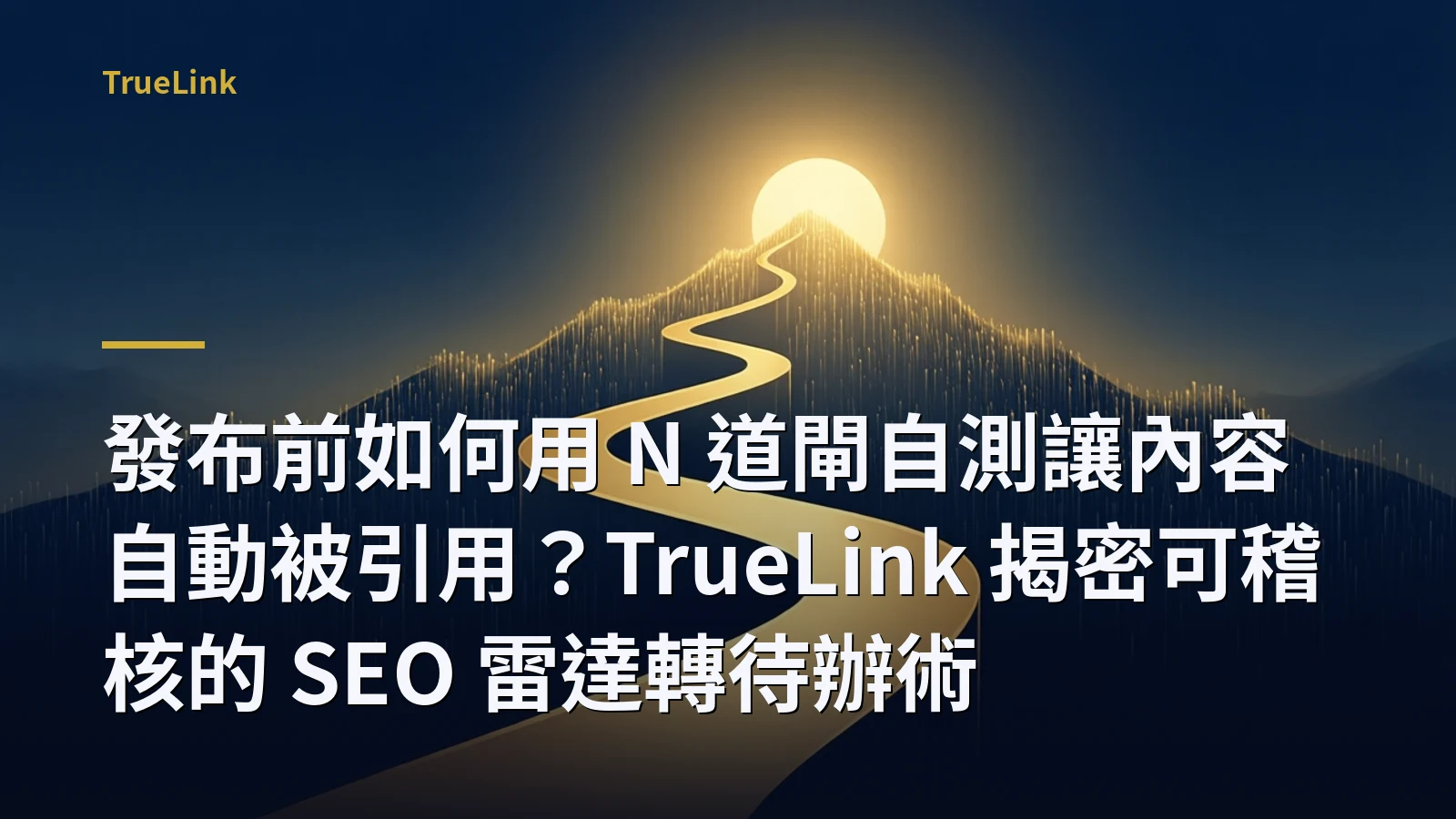 發布前如何用 N 道閘自測讓內容自動被引用？TrueLink 揭密可稽核的 SEO 雷達轉待辦術