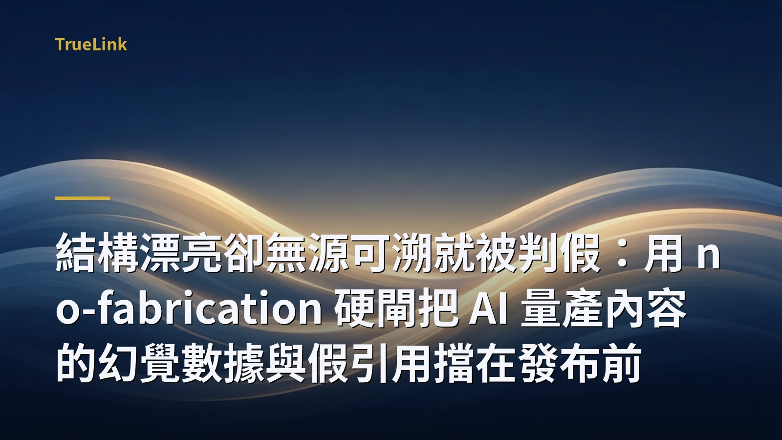 結構漂亮卻無源可溯就被判假：用 no-fabrication 硬閘把 AI 量產內容的幻覺數據與假引用擋在發布前