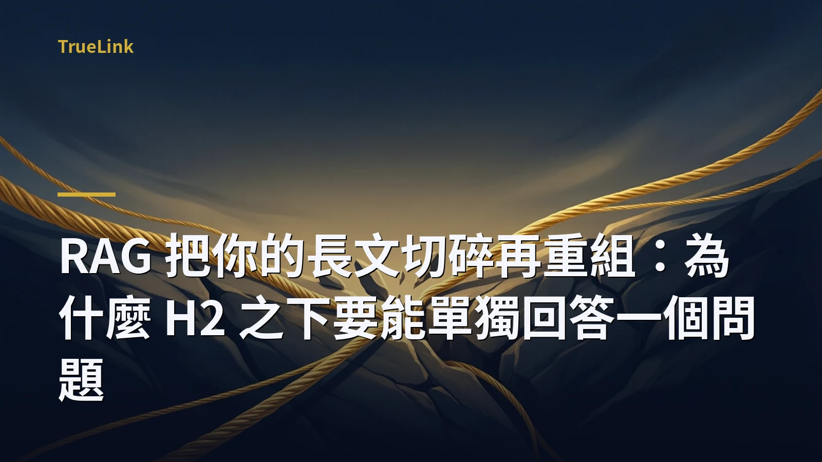 RAG 把你的長文切碎再重組:為什麼 H2 之下要能單獨回答一個問題