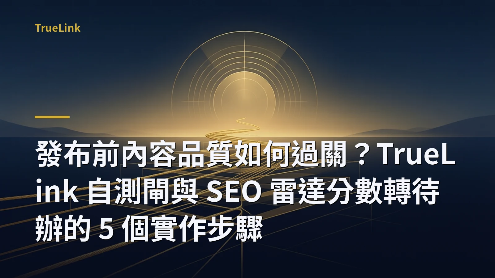 發布前內容品質如何過關？TrueLink 自測閘與 SEO 雷達分數轉待辦的 5 個實作步驟