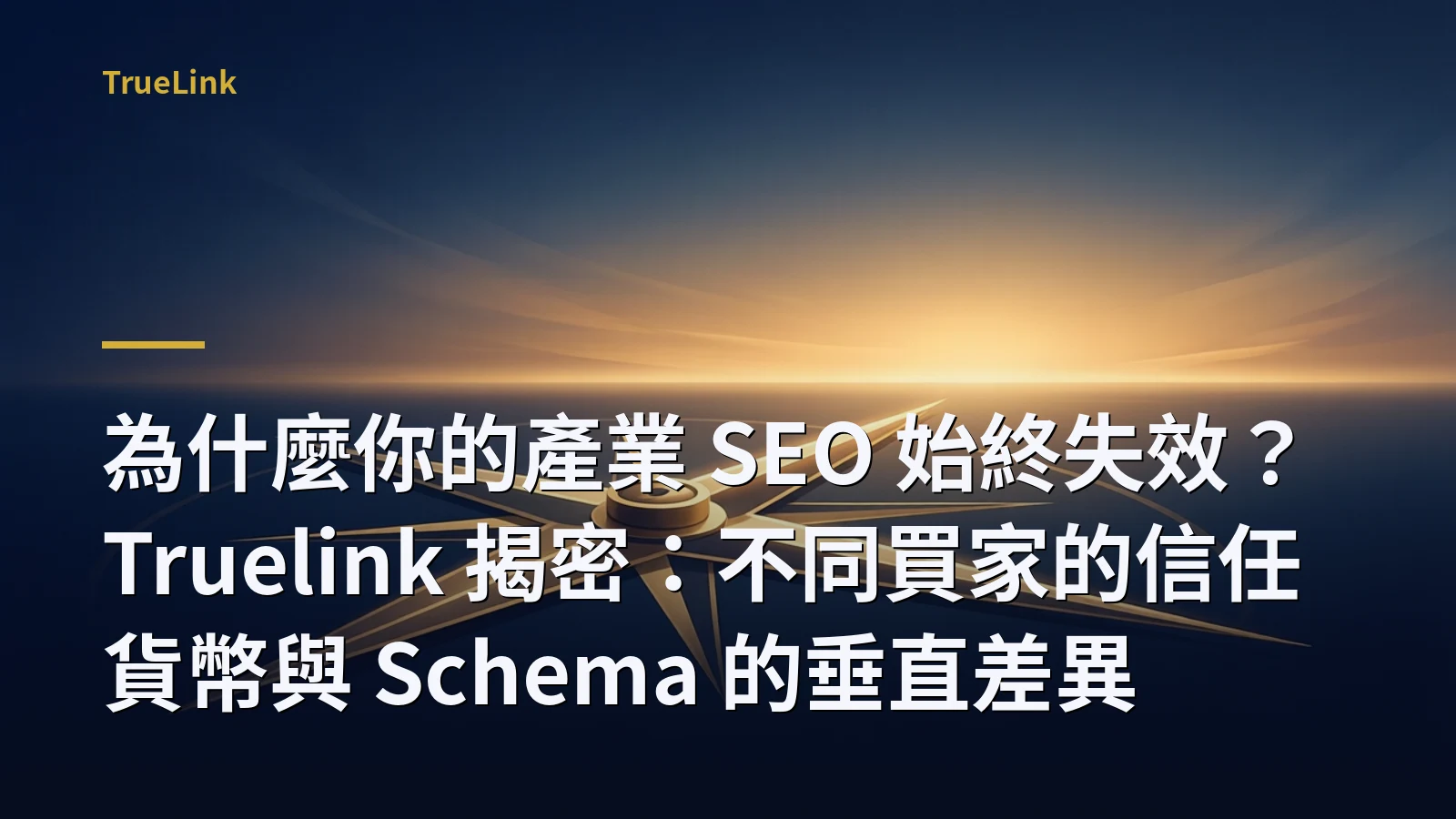 為什麼你的產業 SEO 始終失效？Truelink 揭密：不同買家的信任貨幣與 Schema 的垂直差異