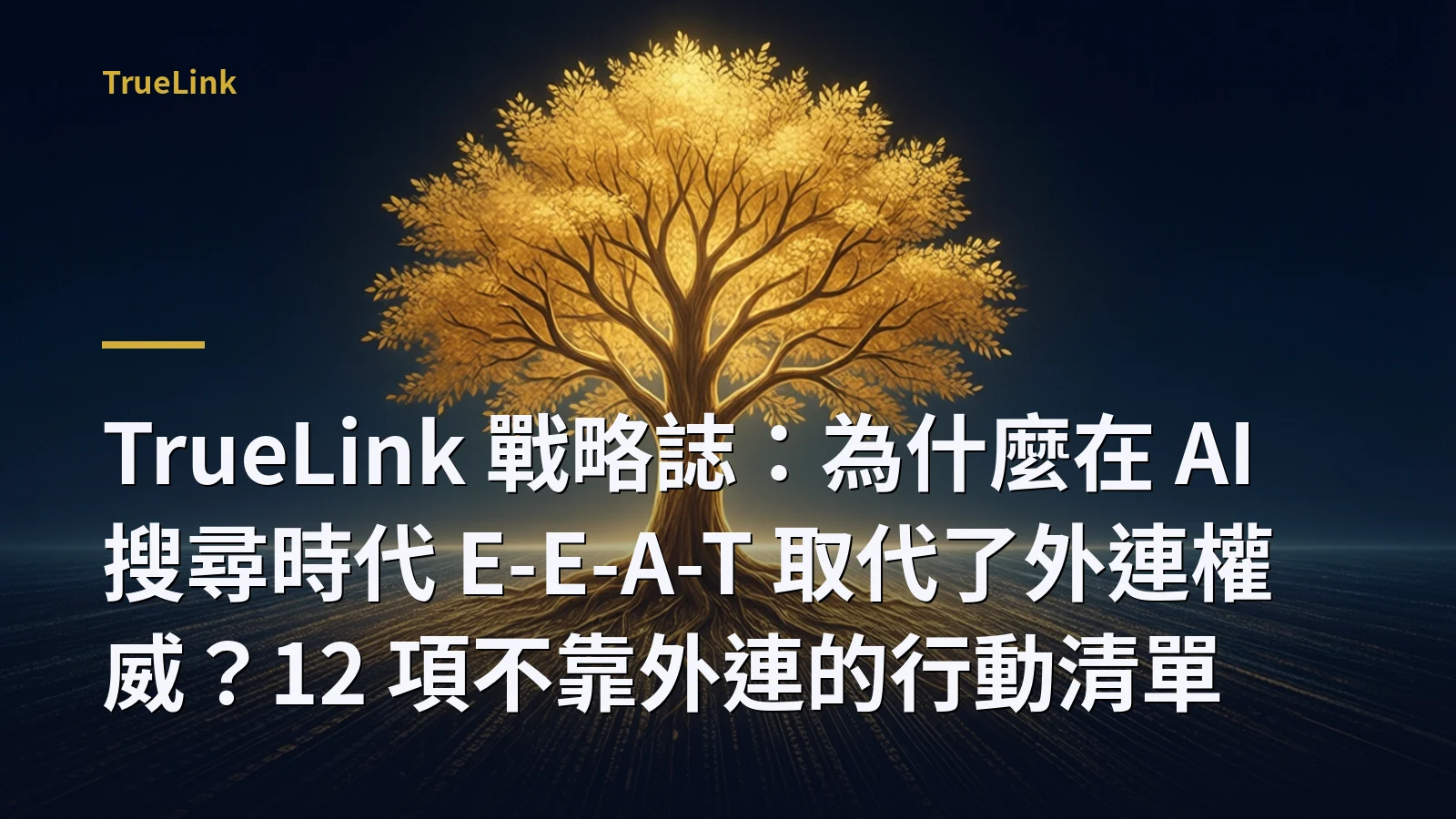 TrueLink 戰略誌：為什麼在 AI 搜尋時代 E-E-A-T 取代了外連權威？12 項不靠外連的行動清單