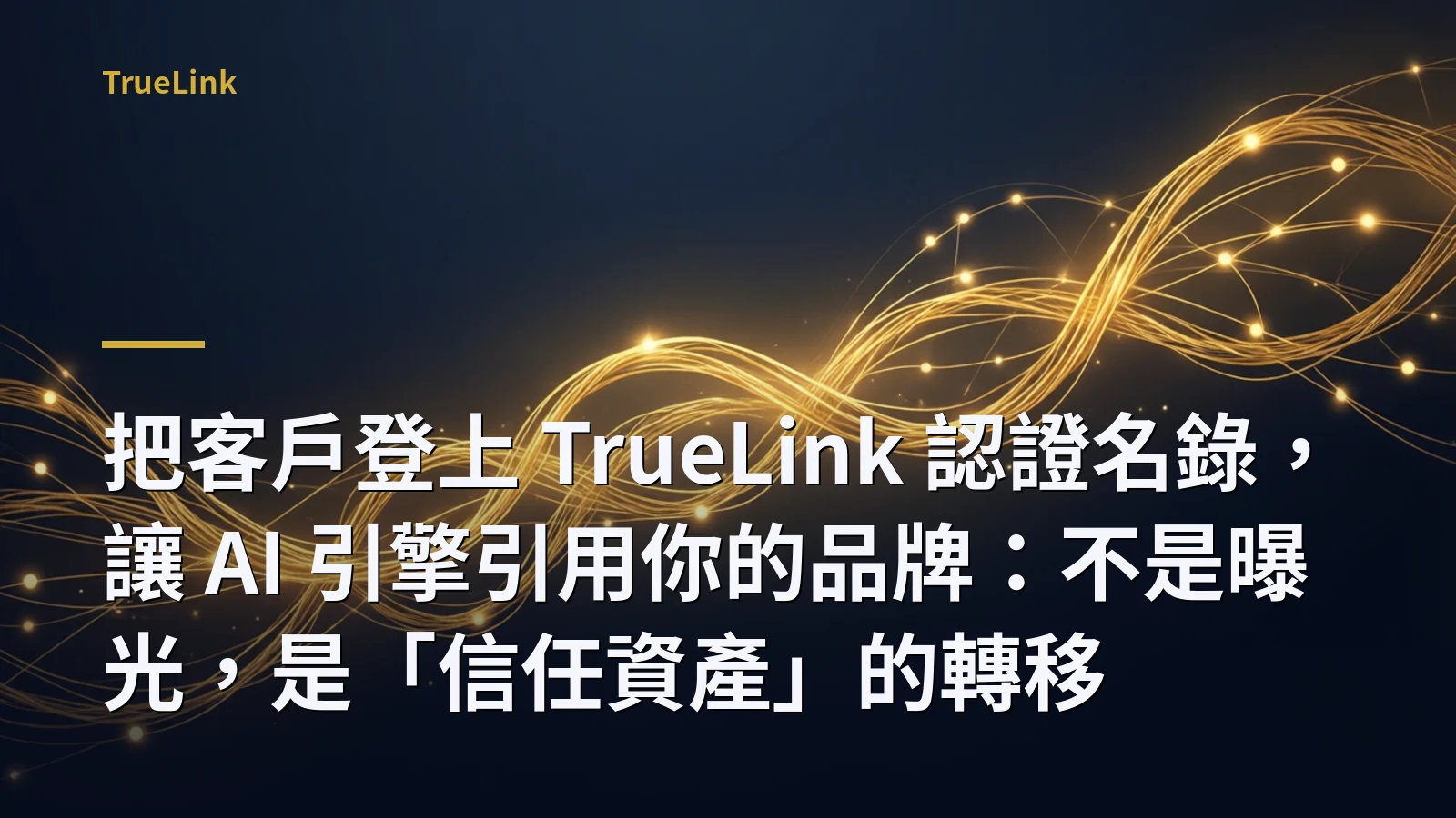 把客戶登上 TrueLink 認證名錄，讓 AI 引擎引用你的品牌：不是曝光，是「信任資產」的轉移