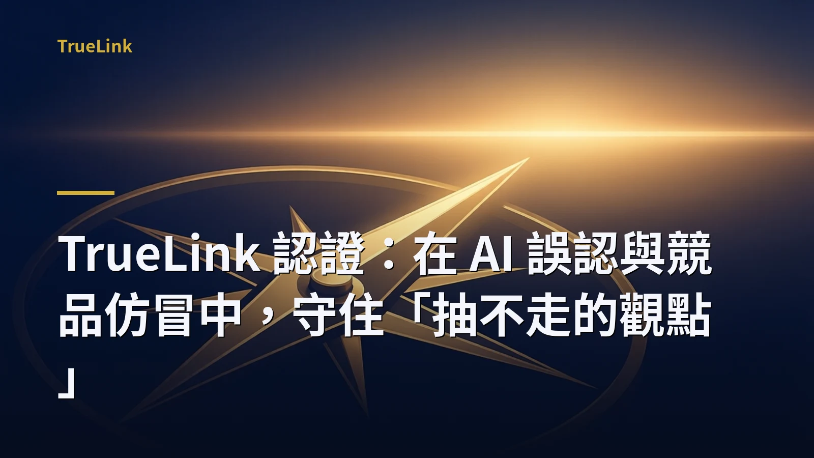 TrueLink 認證：在 AI 誤認與競品仿冒中，守住「抽不走的觀點」
