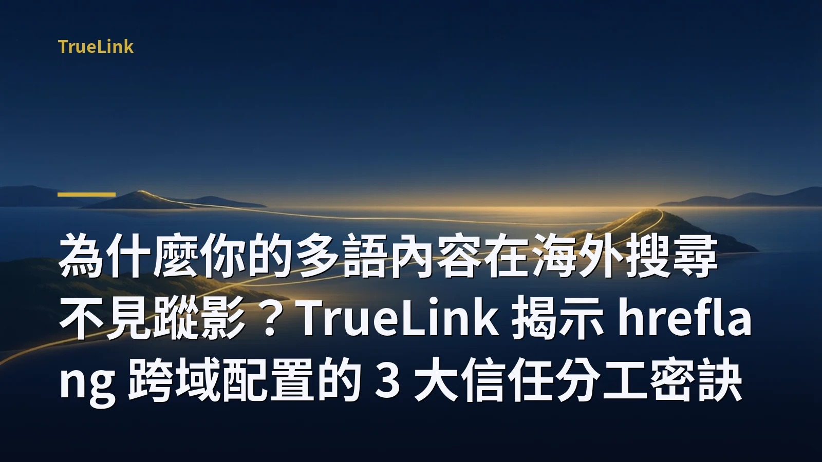 為什麼你的多語內容在海外搜尋不見蹤影?TrueLink 揭示 hreflang 跨域配置的 3 大信任分工密訣