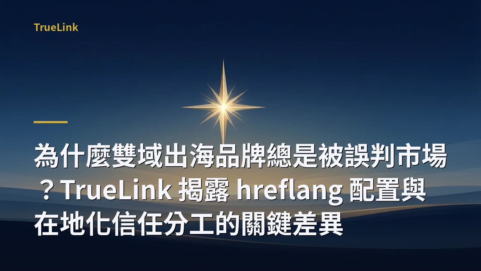 為什麼雙域出海品牌總是被誤判市場?TrueLink 揭露 hreflang 配置與在地化信任分工的關鍵差異